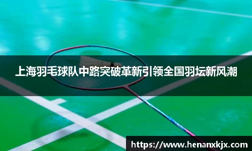上海羽毛球队中路突破革新引领全国羽坛新风潮