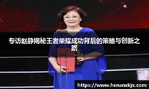 专访赵静揭秘王者荣耀成功背后的策略与创新之路