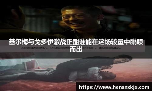 基尔梅与戈多伊激战正酣谁能在这场较量中脱颖而出