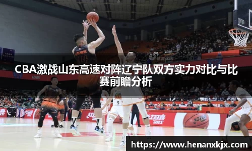 CBA激战山东高速对阵辽宁队双方实力对比与比赛前瞻分析