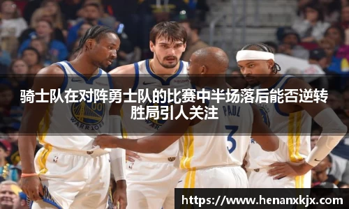骑士队在对阵勇士队的比赛中半场落后能否逆转胜局引人关注