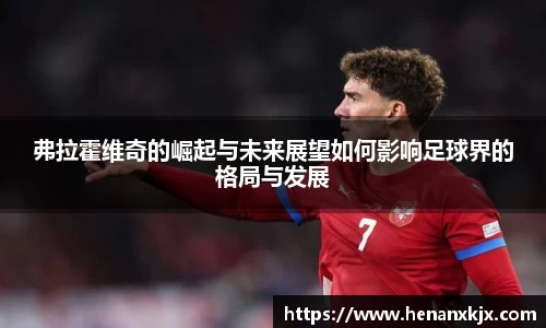 弗拉霍维奇的崛起与未来展望如何影响足球界的格局与发展